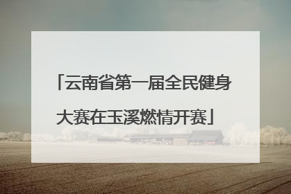云南省第一届全民健身大赛在玉溪燃情开赛
